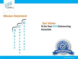 7
To be Your ACE Outsourcing
Associate
Mission Statement
Our Vision
 