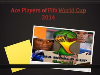 Ace Players of Fifa World Cup
2014
 