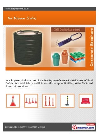Ace Polymers (India) is one of the leading manufacture & distributors of Road
Safety, Industrial Safety and Roto moulded range of Dustbins, Water Tanks and
Industrial containers.
 