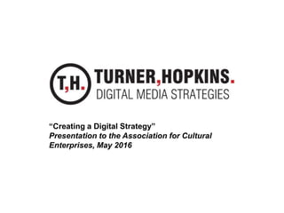 “Creating a Digital Strategy”
Presentation to the Association for Cultural
Enterprises, May 2016
 