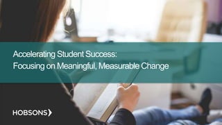 Accelerating Student Success:
Focusing on Meaningful, Measurable Change
 
