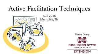 Active Facilitation Techniques
ACE 2016
Memphis, TN
Marina Denny
 