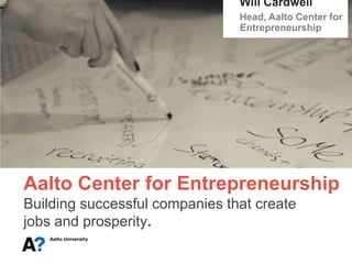 Will Cardwell Head, Aalto Center for Entrepreneurship Aalto Center for EntrepreneurshipBuilding successful companies that create  jobs and prosperity. 