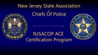 New Jersey State Association
of
Chiefs Of Police
NJSACOP ACE
Certification Program
 