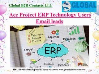 Global B2B Contacts LLC
816-286-4114|info@globalb2bcontacts.com| www.globalb2bcontacts.com
Ace Project ERP Technology Users
Email leads
 