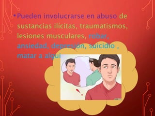 •Pueden involucrarse en abuso de
sustancias ilícitas, traumatismos,
lesiones musculares, robar,
ansiedad, depresión, suicidio ,
matar a alguien .
 