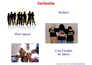 Traducido por Juanma Cano desde Autism Discussion Page
Inclusión
Crea Círculos
de Apoyo
!Pero Apoya!
!Incluye!
 