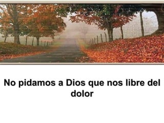 No pidamos a Dios que nos libre del dolor 