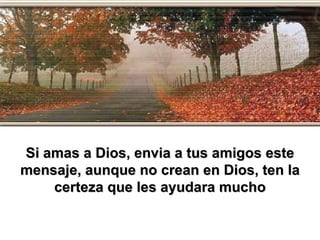 Si amas a Dios, envia a tus amigos este mensaje, aunque no crean en Dios, ten la certeza que les ayudara mucho 