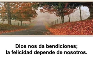 Dios nos da bendiciones; la felicidad depende de nosotros. 