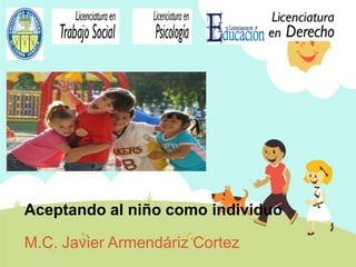 M.C. Javier Armendáriz Cortez
Aceptando al niño como individuo
 
