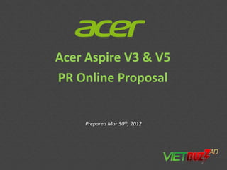 Acer Aspire V3 & V5
PR Online Proposal


    Prepared Mar 30th, 2012
 