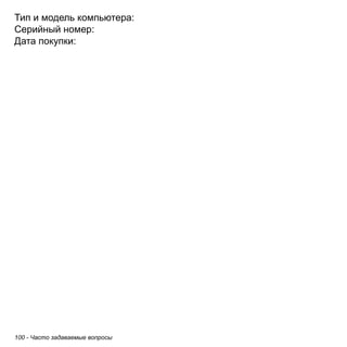 Тип и модель компьютера: 
Серийный номер: 
Дата покупки: 
100 - Часто задаваемые вопросы 
 