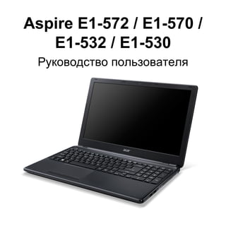Aspire E1-572 / E1-570 / 
E1-532 / E1-530 
Руководство пользователя 
 