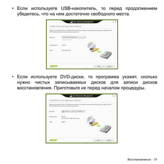 • Если используете USB-накопитель, то перед продолжением 
убедитесь, что на нем достаточно свободного места. 
• Если используете DVD-диски, то программа укажет, сколько 
нужно чистых записываемых дисков для записи дисков 
восстановления. Приготовьте их перед началом процедуры. 
Восстановление - 51 
 