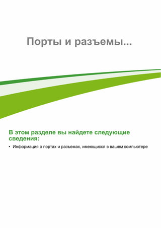 62 - 
Порты и разъемы... 
В этом разделе вы найдете следующие 
сведения: 
• Информация о портах и разъемах, имеющихся в вашем компьютере 
 
