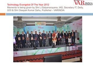 Technology Evangelist Of The Year 2012
Memento is being given by Shri J.Satyanarayana, IAS, Secretary IT, Deity,
GOI & Shri Deepak Kumar Sahu, Publisher - VARINDIA

 