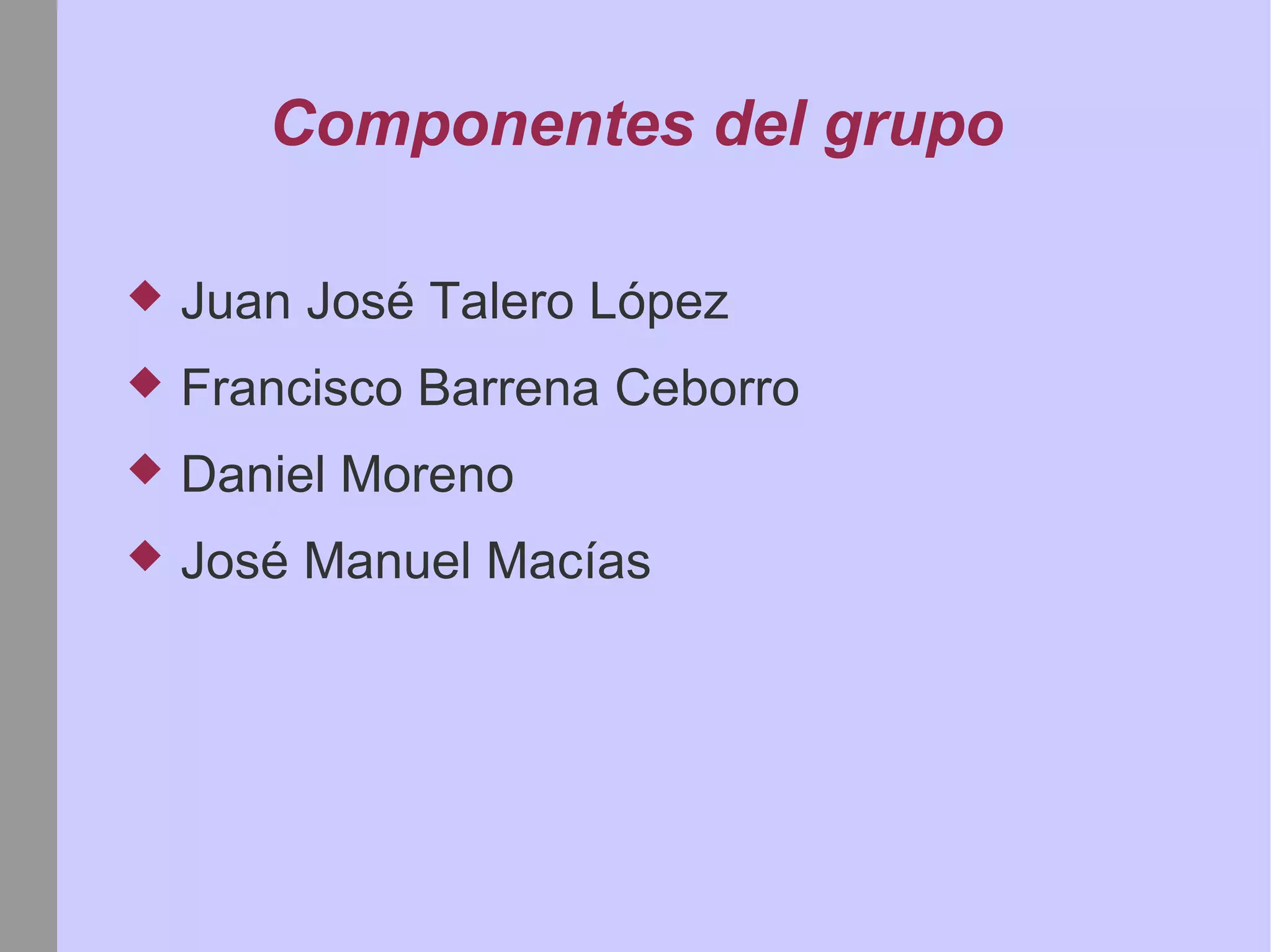 Componentes del grupo Juan José Talero López Francisco Barrena Ceborro Daniel Moreno José Manuel Macías 