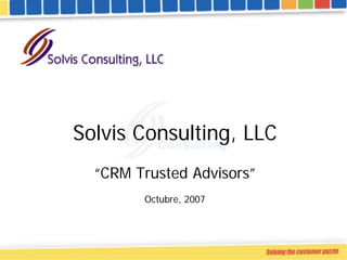 Solvis Consulting, LLC
  “CRM Trusted Advisors”
        Octubre, 2007