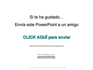 Si te ha gustado… Envía este PowerPoint a un amigo CLICK AQUÍ para enviar Muchas más Presentaciones PPS en www.powerpoints.org Si quieres suscribirte y recibir powerpoints gratis en tu email pulsa  aquí 