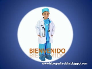 BIENVENIDO www.hipospadia-aldia.blogspot.com 