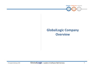 Connect. Collaborate. Innovate.




                               GlobalLogic Company
                                    Overview




© Copyright GlobalLogic 2009                                                1
 