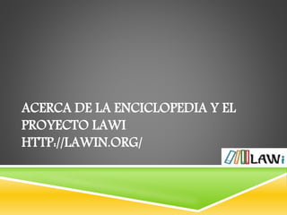 ACERCA DE LA ENCICLOPEDIA Y EL
PROYECTO LAWI
HTTP://LAWIN.ORG/
 