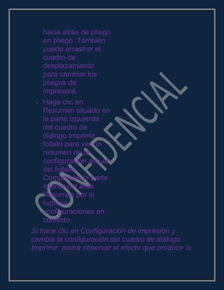 hacia atrás de pliego
en pliego. También
puede arrastrar el
cuadro de
desplazamiento
para cambiar los
pliegos de
impresora.
Haga clic en
Resumen situado en
la parte izquierda
del cuadro de
diálogo Imprimir
folleto para ver un
resumen de la
configuración actual
del folleto.
Compruebe la parte
inferior del área
Resumen por si
hubiera
configuraciones en
conflicto.
Si hace clic en Configuración de impresión y
cambia la configuración del cuadro de diálogo
Imprimir, podrá observar el efecto que produce la
 
