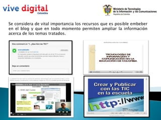 Se considera de vital importancia los recursos que es posible embeber
en el blog y que en todo momento permiten ampliar la información
acerca de los temas tratados.
 