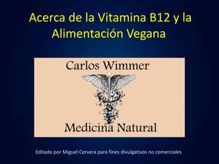 Acerca de la Vitamina B12 y la
Alimentación Vegana
Editado por Miguel Cervera para fines divulgativos no comerciales
 