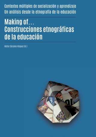 Contextos múltiples de socialización y aprendizaje
Un análisis desde la etnografía de la educación
Making of…
Construcciones etnográficas
de la educación
Héctor Cárcamo Vásquez (Ed.)
 