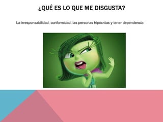 ¿QUÉ ES LO QUE ME DISGUSTA?
La irresponsabilidad, conformidad, las personas hipócritas y tener dependencia
 
