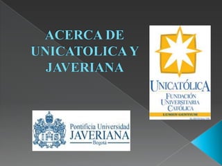 ACERCA DE UNICATOLICA Y JAVERIANA  