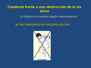 NO RECOMENDADO EN PERSONAS ADULTAS
Conducta frente a una obstrucción de la vía
aérea
A. Golpes en la espalda (región interescapular)
 