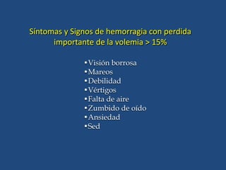 •Visión borrosa
•Mareos
•Debilidad
•Vértigos
•Falta de aire
•Zumbido de oído
•Ansiedad
•Sed
Síntomas y Signos de hemorragia con perdida
importante de la volemia > 15%
 
