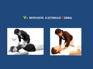 V= RESPUESTA A ESTIMULO VERBAL
 