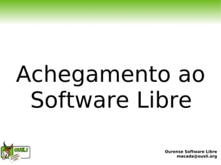 Achegamento ao
 Software Libre

           Ourense Software Libre
               macada@ousli.org