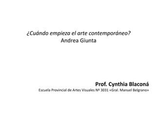 ¿Cuándo empieza el arte contemporáneo?
Andrea Giunta
Prof. Cynthia Blaconá
Escuela Provincial de Artes Visuales Nº 3031 «Gral. Manuel Belgrano»
 