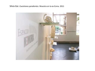 Silvia Gai. Cuestiones pendientes. Muestra en la ex-Esma. 2011
 