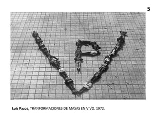 5
Luis Pazos, TRANFORMACIONES DE MASAS EN VIVO. 1972.
 