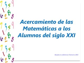 Acercamiento de las Matemáticas a los Alumnos del siglo XXI Basada en conferencia Chamorro 2003 