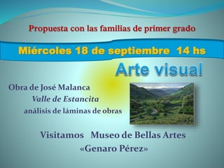 Propuesta con las familias de primer grado
Obra de José Malanca
Valle de Estancita
análisis de láminas de obras
Visitamos Museo de Bellas Artes
«Genaro Pérez»
Miércoles 18 de septiembre 14 hs
 