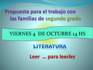 Propuesta para el trabajo con
las familias de segundo grado
VIERNES 4 DE OCTUBRE 14 HS
Leer … para leerles
 