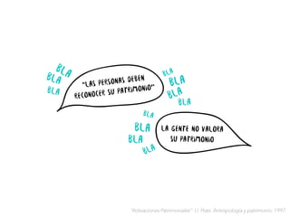 “las personas deben
reconocer su patrimonio”
“Activaciones Patrimoniales”: Ll. Prats. Antropología y patrimonio. 1997
 