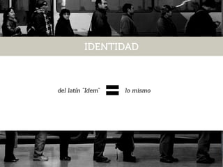 del latín “Idem” lo mismo
IDENTIDAD
 