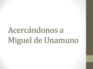 Acercándonos a
Miguel de Unamuno

 