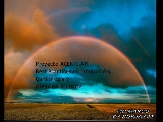 Proyecto ACER-C-AP. Best Practices en Integración Cardiología y Atención Primaria
Proyecto ACER-C-AP.
Best Practices en Integración,
Cardiología y
Atención Primaria
 