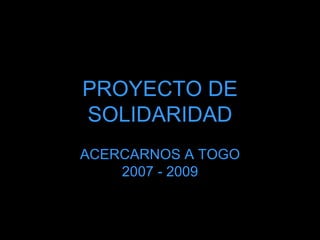 PROYECTO DE SOLIDARIDAD ACERCARNOS A TOGO 2007 - 2009 