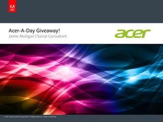 Acer-A-Day Giveaway!
      Jamie Mulligan | Social Consultant




© 2012 Adobe Systems Incorporated. All Rights Reserved. Adobe Confidential.
 
