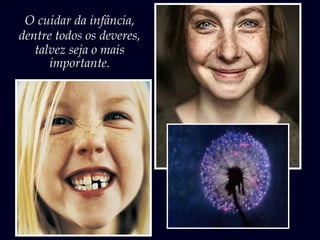 O cuidar da infância,
dentre todos os deveres,
talvez seja o mais
importante.
 